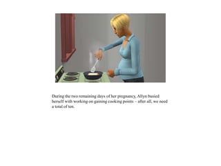 During the two remaining days of her pregnancy, Allyn busied
herself with working on gaining cooking points – after all, we need
a total of ten.
 