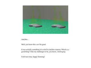 And this…
Well, you know this can’t be good.
It was actually something of a relief to end this rotation. Which is a
good thing! I like my challenges to be, you know, challenging.
Until next time, happy Simming!
 