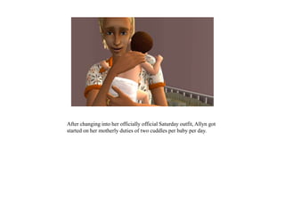 After changing into her officially official Saturday outfit, Allyn got
started on her motherly duties of two cuddles per baby per day.
 