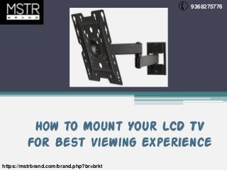 How to Mount Your LCD TV
For Best Viewing Experience
9368275776
https://mstrbrand.com/brand.php?br=brkt
 