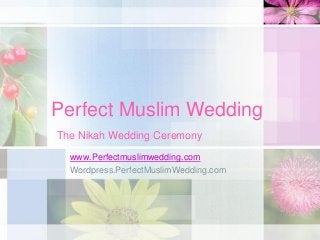 Perfect Muslim Wedding
The Nikah Wedding Ceremony
www.Perfectmuslimwedding.com
Wordpress.PerfectMuslimWedding.com

 