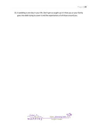 P a g e | 22

33. A wedding is one day in your life. Don’t get so caught up in it that you or your family
goes into debt trying to cover it and the expectations of all those around you.

 