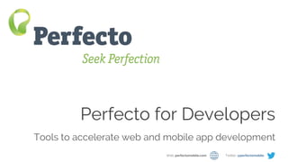 Perfecto for Developers Web: perfectomobile.com Twitter: @perfectomobile
Perfecto for Developers
Tools to accelerate web and mobile app development
Web: perfectomobile.com Twitter: @perfectomobile
 