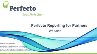 Perfecto Reporting for Partners
Webinar
David Broerman
Partner Enablement Manager
Email: davidb@perfectomobile.com
 
