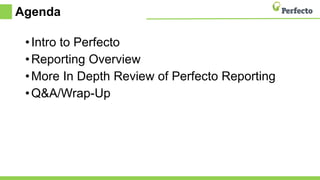 Agenda
•Intro to Perfecto
•Reporting Overview
•More In Depth Review of Perfecto Reporting
•Q&A/Wrap-Up
 