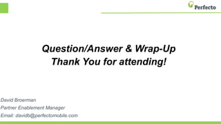 Question/Answer & Wrap-Up
Thank You for attending!
David Broerman
Partner Enablement Manager
Email: davidb@perfectomobile.com
 