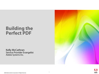 2008 Adobe Systems Incorporated. All Rights Reserved.
1
Building the
Perfect PDF
Kelly McCathran
Service Provider Evangelist
Adobe Systems Inc.
 