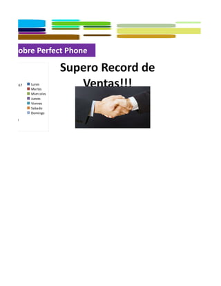 ntas sobre Perfect Phone

                         Supero Record de
   108,167   Lunes
             Martes
                            Ventas!!!
             Miercoles
             Jueves
             Viernes
             Sabado
             Domingo
  95,943
 