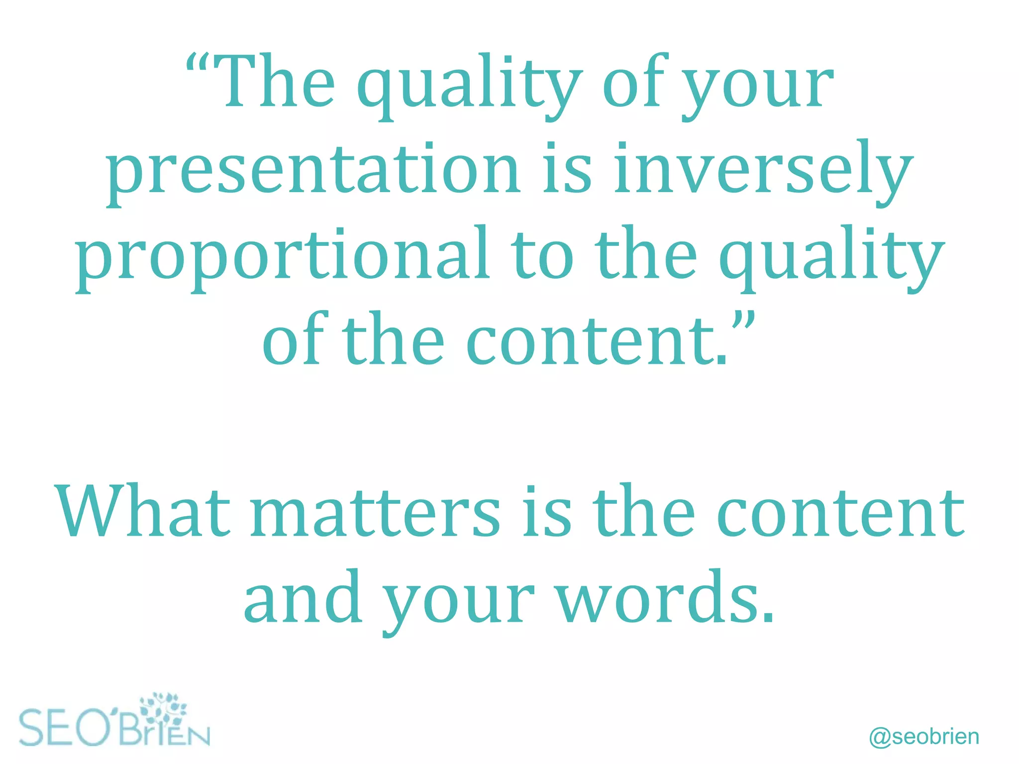 @seobrien
“The quality of your
presentation is inversely
proportional to the quality
of the content.”
What matters is the content
and your words.
 