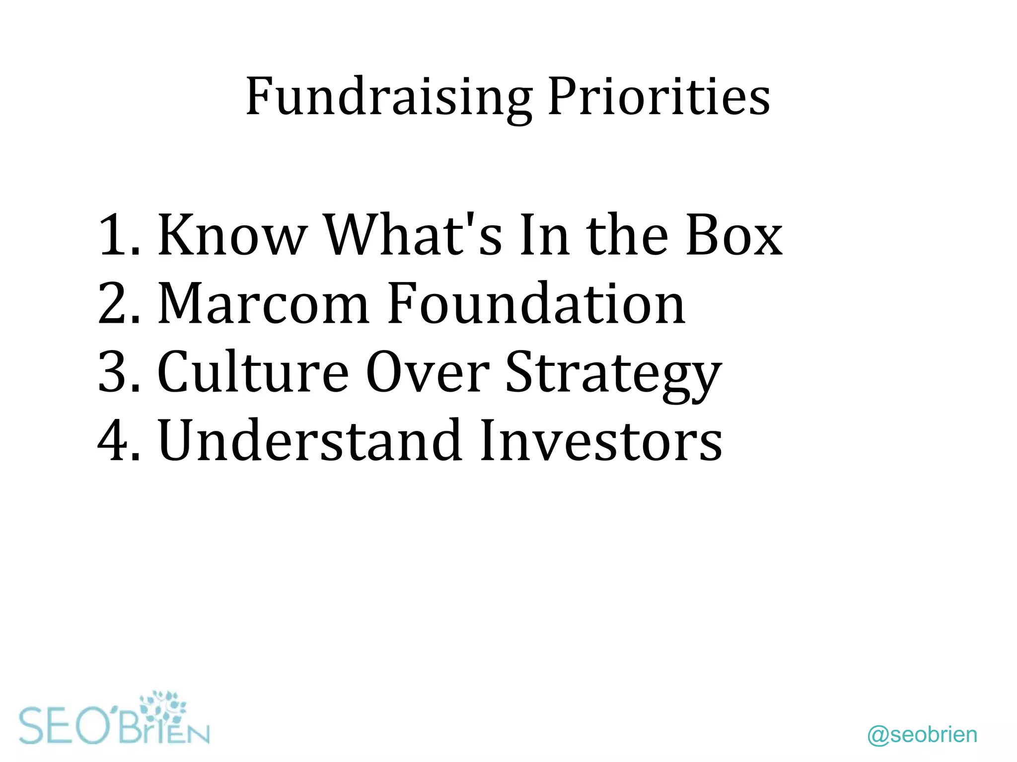 @seobrien
Fundraising Priorities
1. Know What's In the Box
2. Marcom Foundation
3. Culture Over Strategy
4. Understand Investors
 
