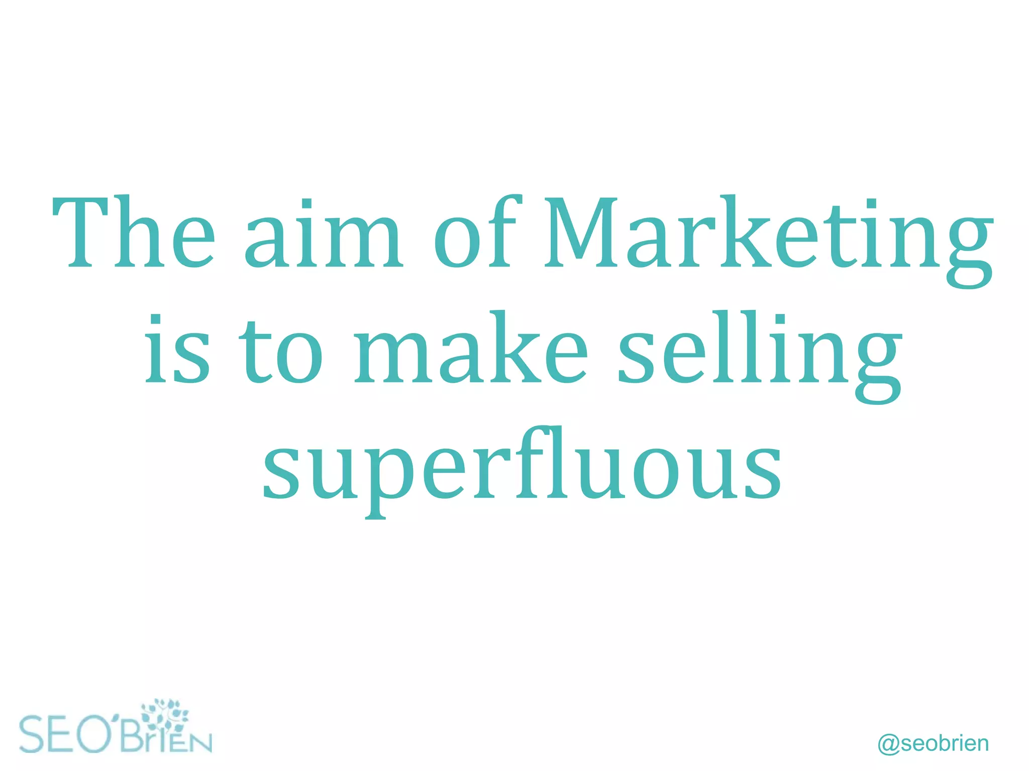 @seobrien
The aim of Marketing
is to make selling
superfluous
 