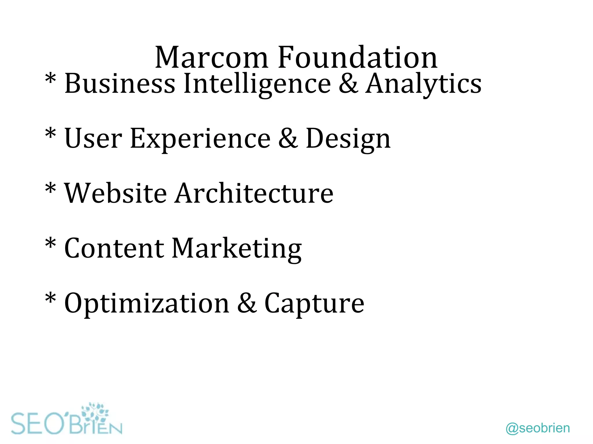 @seobrien
Marcom Foundation
* Business Intelligence & Analytics
* User Experience & Design
* Website Architecture
* Content Marketing
* Optimization & Capture
 