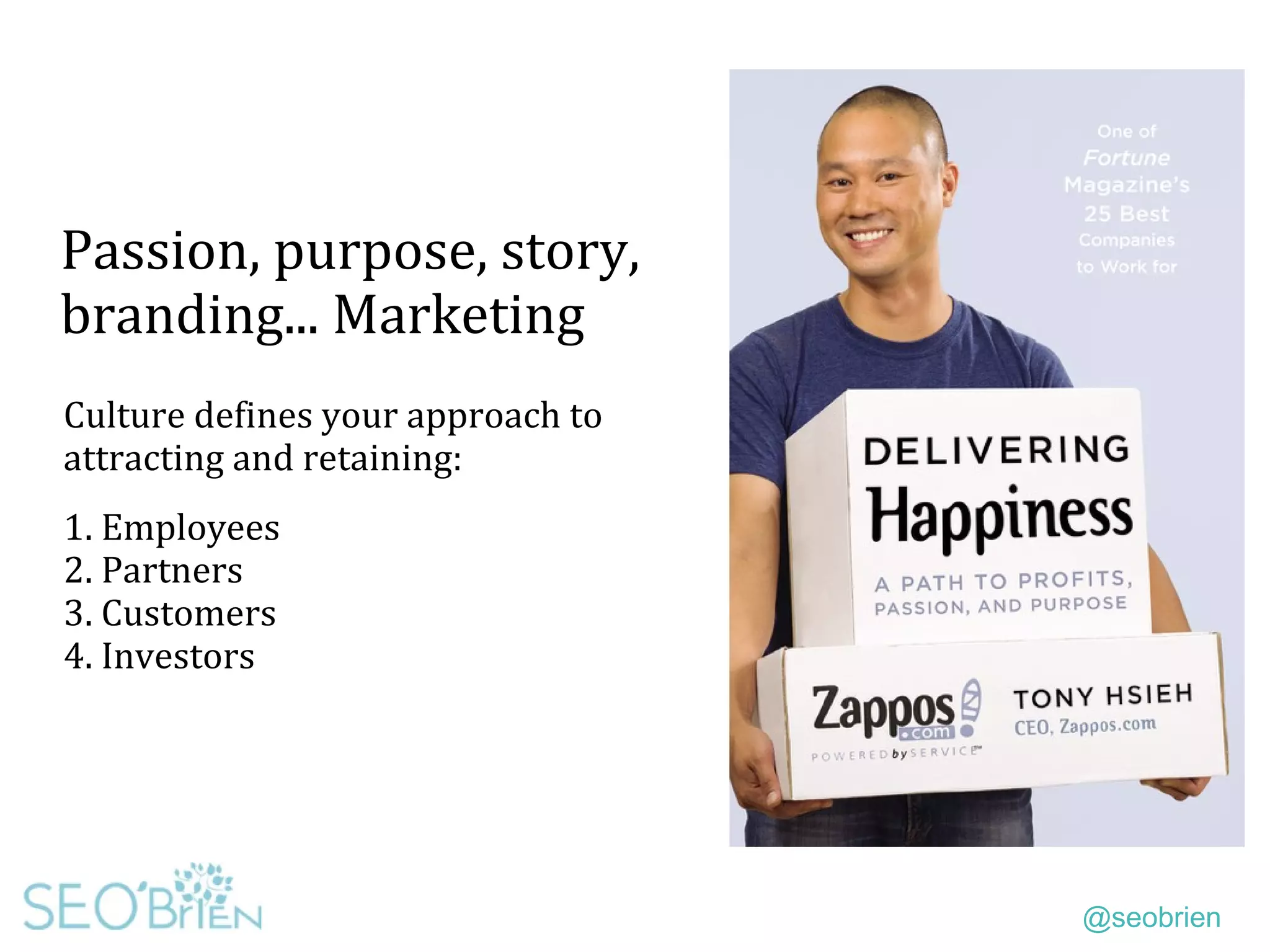 @seobrien
Passion, purpose, story,
branding... Marketing
Culture defines your approach to
attracting and retaining:
1. Employees
2. Partners
3. Customers
4. Investors
 