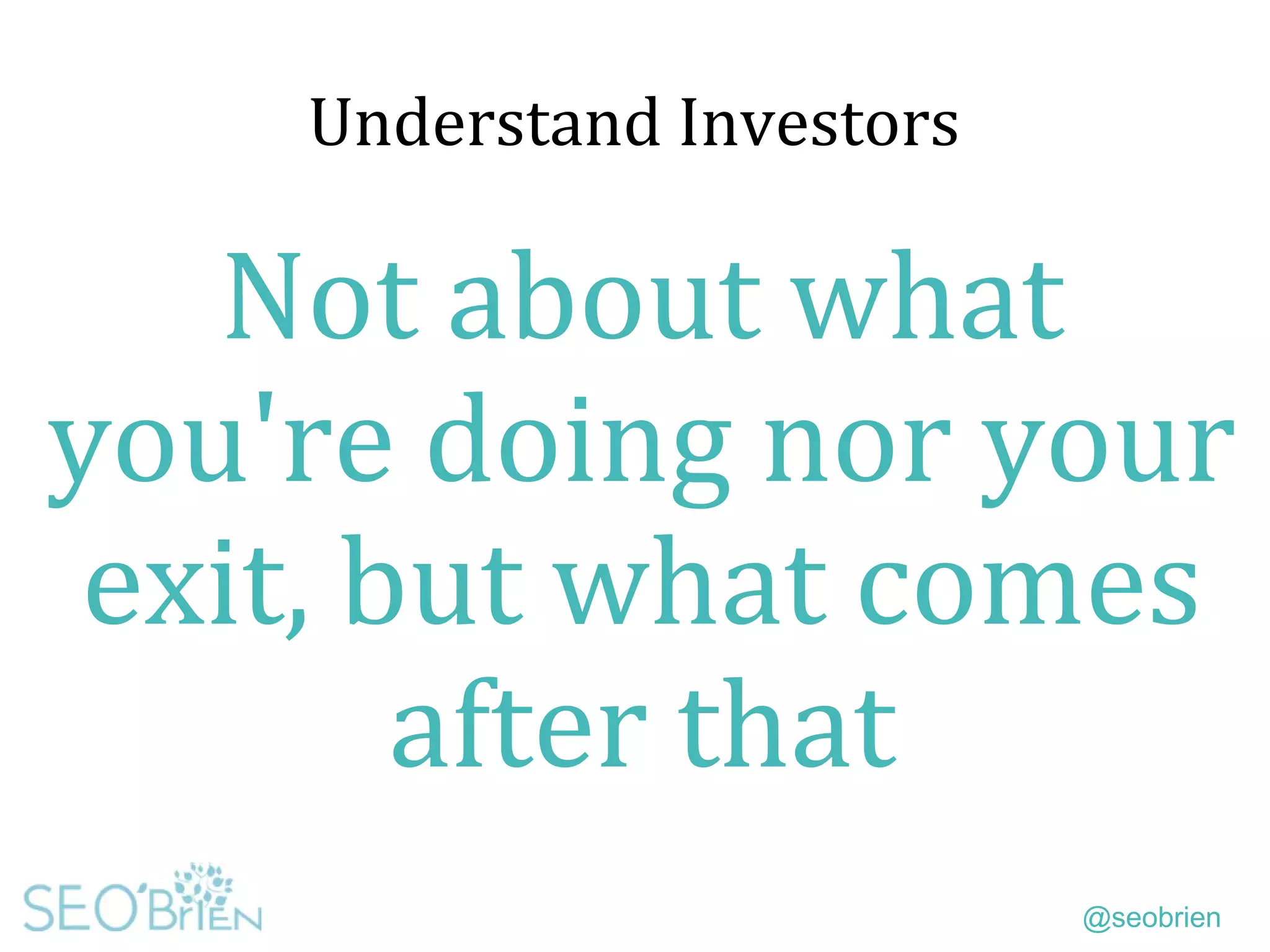 @seobrien
Understand Investors
Not about what
you're doing nor your
exit, but what comes
after that
 