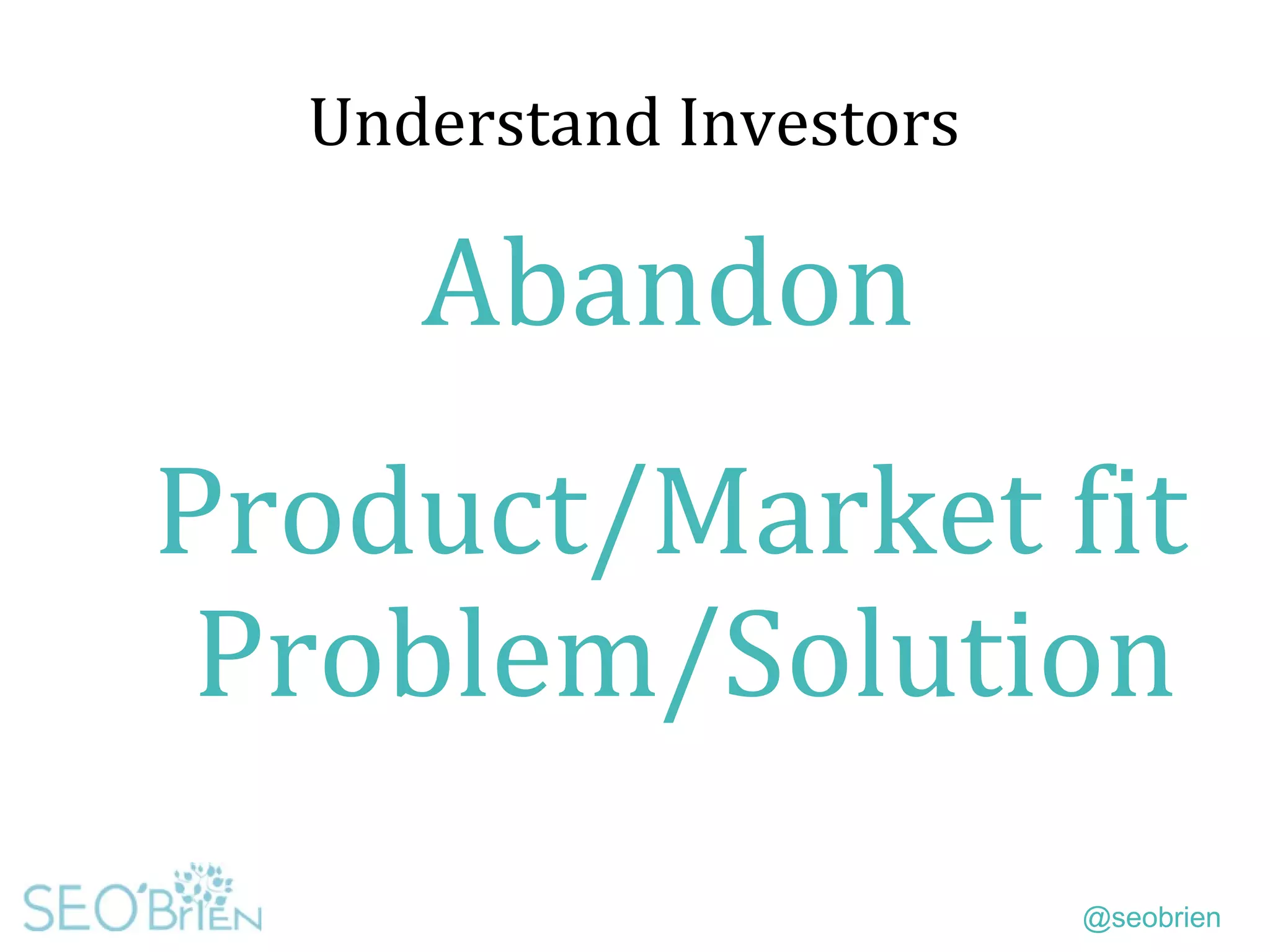 @seobrien
Understand Investors
Abandon
Product/Market fit
Problem/Solution
 