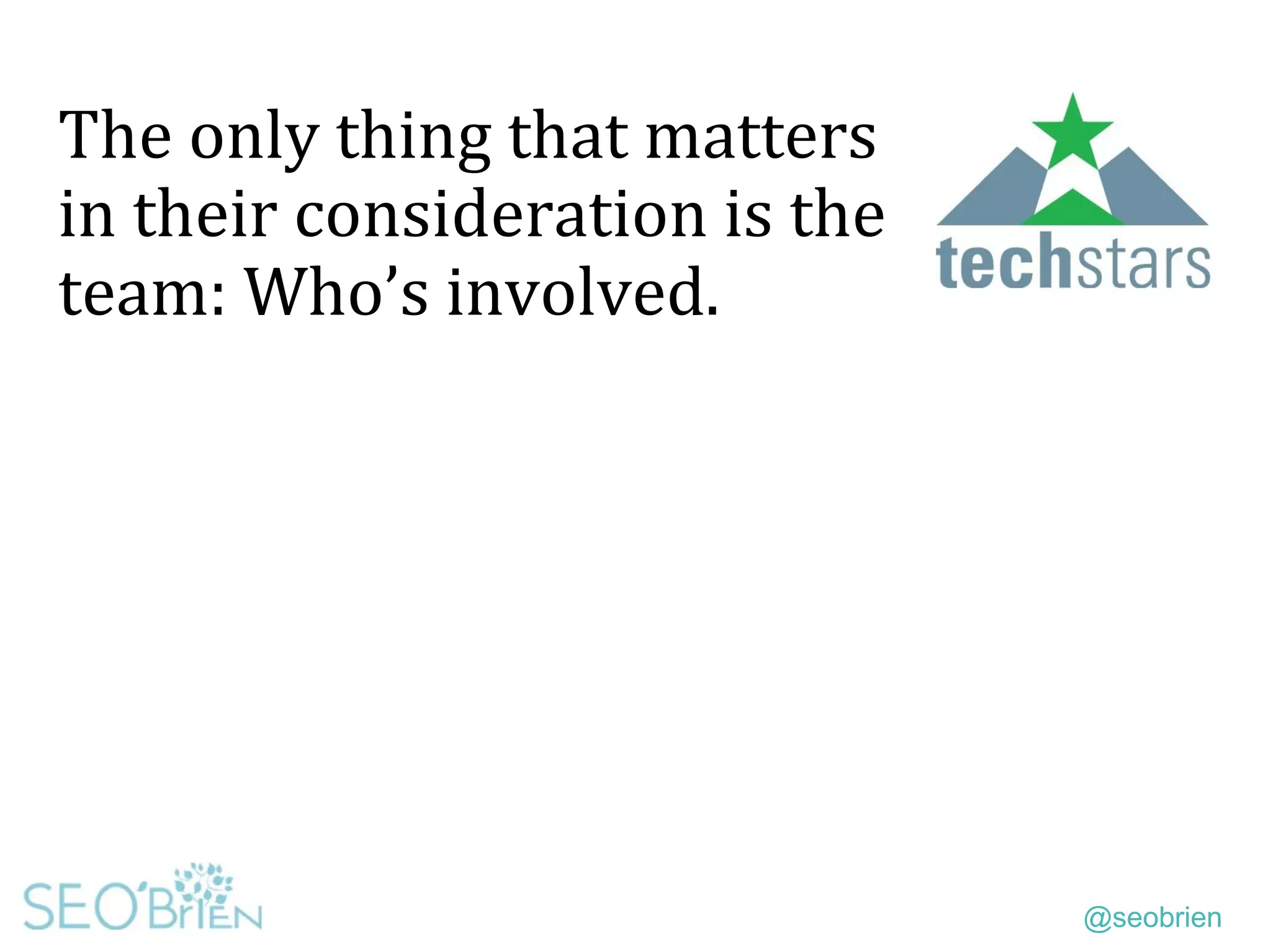 @seobrien
The only thing that matters
in their consideration is the
team: Who’s involved.
 