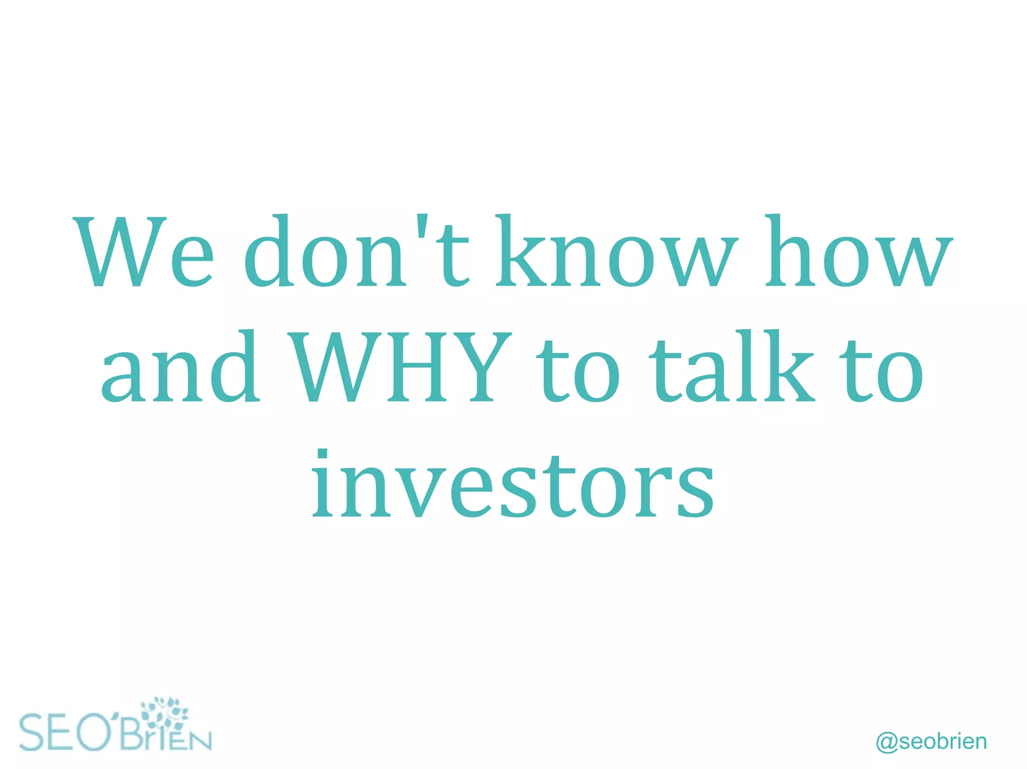 @seobrien
We don't know how
and WHY to talk to
investors
 