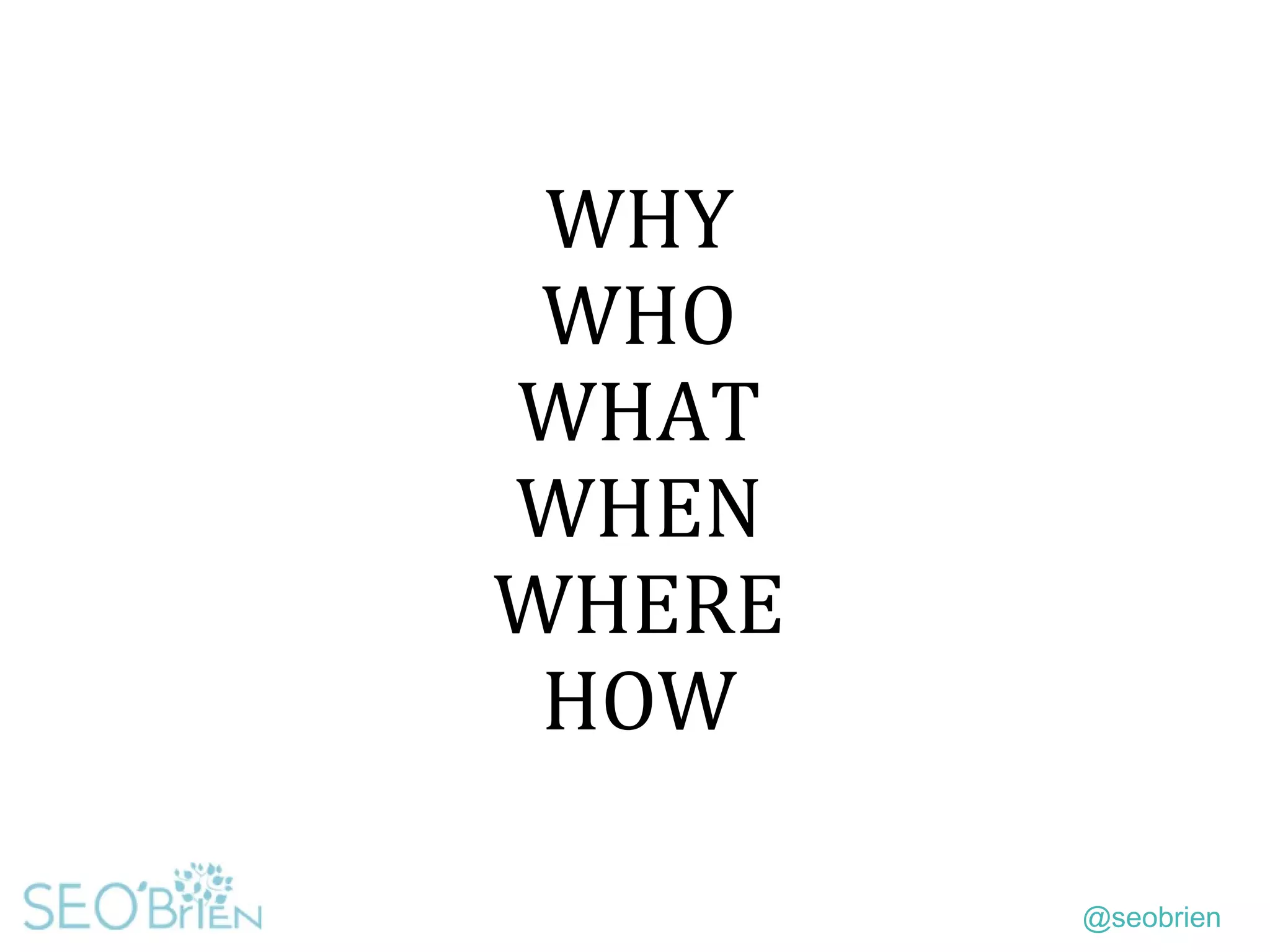 @seobrien
WHY
WHO
WHAT
WHEN
WHERE
HOW
 