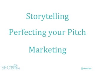 @seobrien
Storytelling
Perfecting your Pitch
Marketing
 