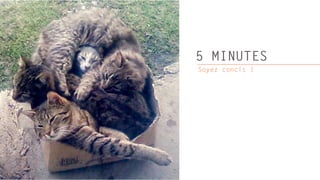 5 MINUTES
Soyez concis !
 