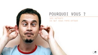 POURQUOI VOUS ?
vos valeurs
ce qui vous rend unique
 