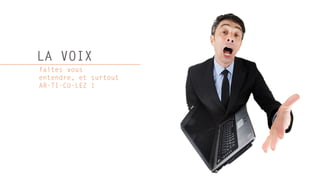 LA VOIX
faites vous
entendre, et surtout
AR-TI-CU-LEZ !
 