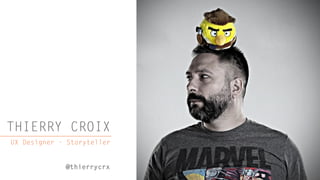 THIERRY CROIX
UX Designer - Storyteller
@thierrycrx
 