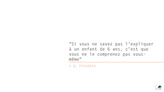 “Si vous ne savez pas l’expliquer
à un enfant de 6 ans, c’est que
vous ne le comprenez pas vous-
même”
― A. Einstein
 