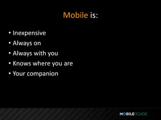 Mobile is:
• Inexpensive
• Always on
• Always with you
• Knows where you are
• Your companion
 