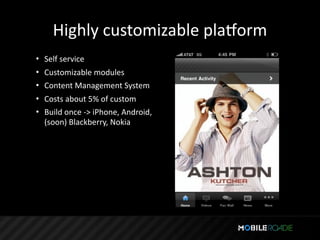 Highly customizable plalorm
• Self service
• Customizable modules
• Content Management System
• Costs about 5% of custom
• Build once ‐> iPhone, Android, 
  (soon) Blackberry, Nokia
 