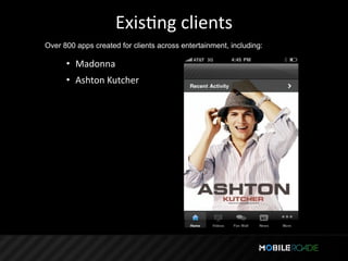 ExisTng clients
Over 800 apps created for clients across entertainment, including:

      • Madonna
      • Ashton Kutcher
 