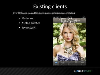 ExisTng clients
Over 800 apps created for clients across entertainment, including:

      • Madonna
      • Ashton Kutcher
      • Taylor Swiq
 