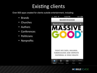 ExisTng clients
Over 800 apps created for clients outside entertainment, including:

      • Brands
      • Churches
      • Authors
      • Conferences
      • PoliTcians
      • Nonproﬁts
 