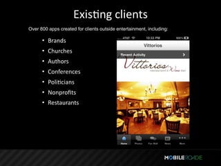 ExisTng clients
Over 800 apps created for clients outside entertainment, including:

      • Brands
      • Churches
      • Authors
      • Conferences
      • PoliTcians
      • Nonproﬁts
      • Restaurants
 
