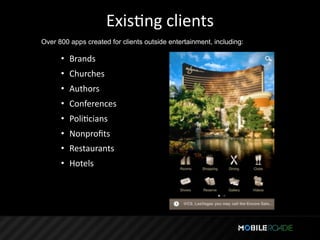 ExisTng clients
Over 800 apps created for clients outside entertainment, including:

      • Brands
      • Churches
      • Authors
      • Conferences
      • PoliTcians
      • Nonproﬁts
      • Restaurants
      • Hotels
 
