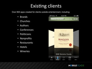 ExisTng clients
Over 800 apps created for clients outside entertainment, including:

      • Brands
      • Churches
      • Authors
      • Conferences
      • PoliTcians
      • Nonproﬁts
      • Restaurants
      • Hotels
      • Wineries
 