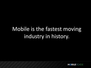 Mobile is the fastest moving 
   industry in history.
 