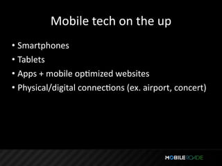 Mobile tech on the up
• Smartphones
• Tablets
• Apps + mobile opTmized websites
• Physical/digital connecTons (ex. airport, concert)
 