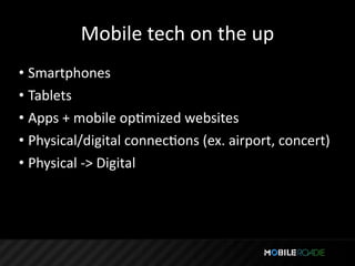 Mobile tech on the up
• Smartphones
• Tablets
• Apps + mobile opTmized websites
• Physical/digital connecTons (ex. airport, concert)
• Physical ‐> Digital
 