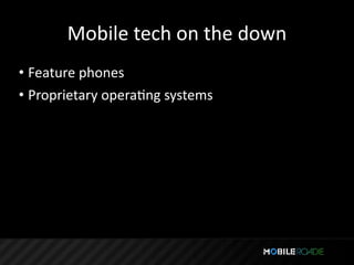 Mobile tech on the down
• Feature phones
• Proprietary operaTng systems
 