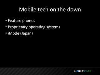 Mobile tech on the down
• Feature phones
• Proprietary operaTng systems
• iMode (Japan)
 