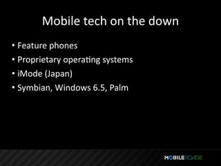 Mobile tech on the down
• Feature phones
• Proprietary operaTng systems
• iMode (Japan)
• Symbian, Windows 6.5, Palm
 