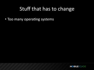 Stuﬀ that has to change
• Too many operaTng systems
 