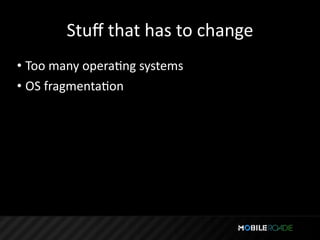 Stuﬀ that has to change
• Too many operaTng systems
• OS fragmentaTon
 
