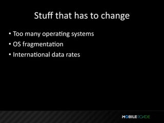 Stuﬀ that has to change
• Too many operaTng systems
• OS fragmentaTon
• InternaTonal data rates
 