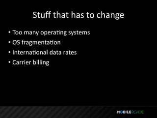 Stuﬀ that has to change
• Too many operaTng systems
• OS fragmentaTon
• InternaTonal data rates
• Carrier billing
 