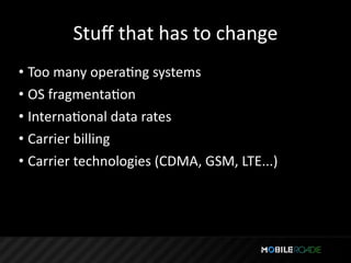 Stuﬀ that has to change
• Too many operaTng systems
• OS fragmentaTon
• InternaTonal data rates
• Carrier billing
• Carrier technologies (CDMA, GSM, LTE...)
 
