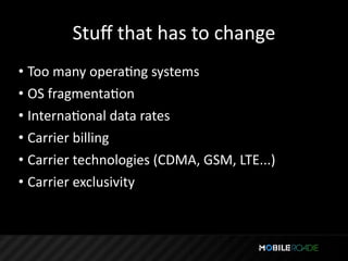 Stuﬀ that has to change
• Too many operaTng systems
• OS fragmentaTon
• InternaTonal data rates
• Carrier billing
• Carrier technologies (CDMA, GSM, LTE...)
• Carrier exclusivity
 