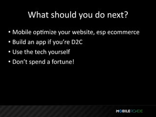 What should you do next?
• Mobile opTmize your website, esp ecommerce
• Build an app if you’re D2C
• Use the tech yourself
• Don’t spend a fortune!
 