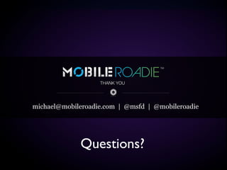 THANK YOU




michael@mobileroadie.com | @msfd | @mobileroadie




             Questions?
 